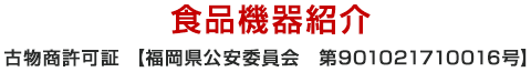 食品機器紹介 【福岡県公安委員会　第901021710016号】